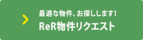 最適な物件、お探しします！ReR物件リクエスト