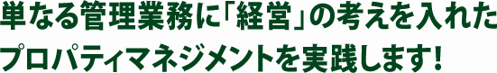 単なる管理業務に「経営」の考えを入れたプロパティマネジメントを実践します！