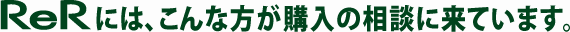 ReRには、こんな方が購入の相談に来ています。