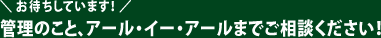 お待ちしています！管理のこと、アール・イー・アールまでご相談ください！