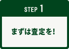 STEP1│まずは査定を！