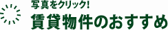 写真をクリック！賃貸物件のおすすめ